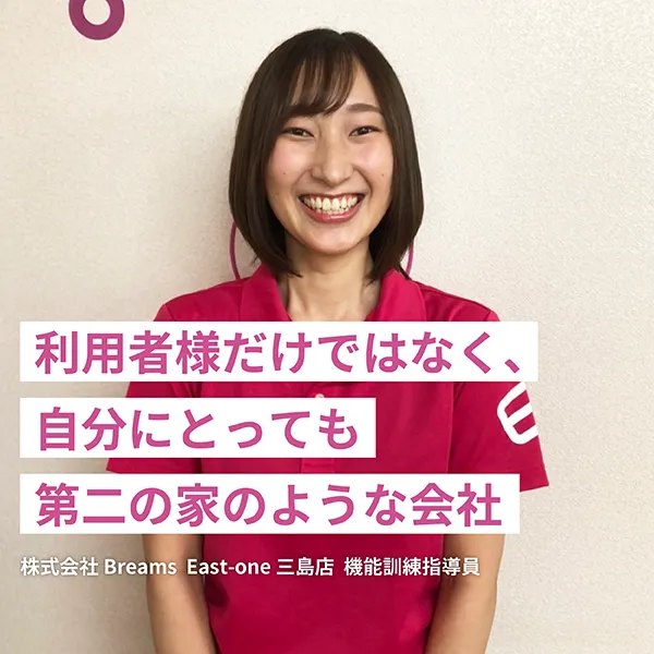 利用者様だけではなく、自分にとっても第二の家のような会社  株式会社Breams　East-one三島店　機能訓練指導員